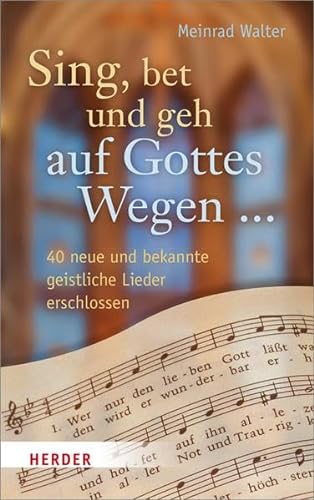 Sing, bet und geh auf Gottes Wegen ...: 40 neue und bekannte geistliche Lieder erschlossen von Herder Verlag GmbH